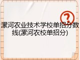 漯河农业技术学校单招分数线(漯河农校单招分)