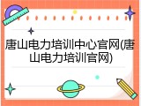 唐山电力培训中心官网(唐山电力培训官网)