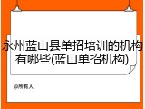 永州蓝山县单招培训的机构有哪些(蓝山单招机构)
