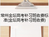 常州金坛高考补习班收费标准(金坛高考补习班收费)
