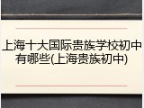 上海十大国际贵族学校初中有哪些(上海贵族初中)