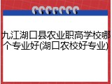 九江湖口县农业职高学校哪个专业好(湖口农校好专业)