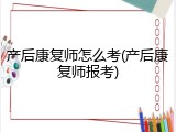 产后康复师怎么考(产后康复师报考)