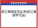 初三复读生怎么学(初三复读学习法)