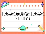 电商学校靠谱吗("电商学校可信吗")