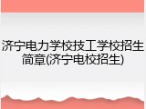 济宁电力学校技工学校招生简章(济宁电校招生)