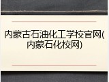 内蒙古石油化工学校官网(内蒙石化校网)
