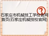 石家庄市机械技工学校官网首页(石家庄机械技校官网)