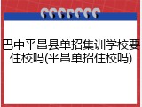 巴中平昌县单招集训学校要住校吗(平昌单招住校吗)