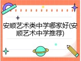 安顺艺术类中学哪家好(安顺艺术中学推荐)