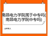 南昌电力学院属于中专吗(南昌电力学院中专吗)