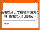 西南交通大学机械考研怎么样(西南交大机械考研)