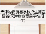 天津物资贸易学校招生简章最新(天津物资贸易学校招生)