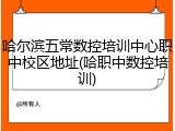 哈尔滨五常数控培训中心职中校区地址(哈职中数控培训)