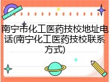 南宁市化工医药技校地址电话(南宁化工医药技校联系方式)