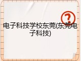 电子科技学校东莞(东莞电子科技)