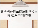 淄博桓台县单招培训学校官网(桓台单招官网)