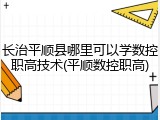 长治平顺县哪里可以学数控职高技术(平顺数控职高)