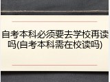 自考本科必须要去学校再读吗(自考本科需在校读吗)