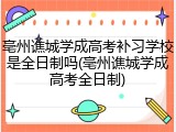 亳州谯城学成高考补习学校是全日制吗(亳州谯城学成高考全日制)