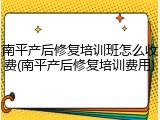 南平产后修复培训班怎么收费(南平产后修复培训费用)