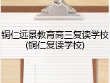 铜仁远景教育高三复读学校(铜仁复读学校)