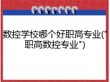 数控学校哪个好职高专业("职高数控专业")