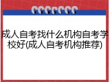 成人自考找什么机构自考学校好(成人自考机构推荐)