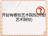 开封有哪些艺术院校(开封艺术院校)