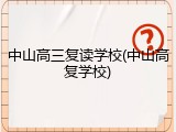 中山高三复读学校(中山高复学校)