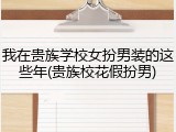 我在贵族学校女扮男装的这些年(贵族校花假扮男)