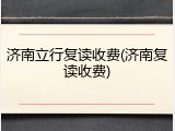 济南立行复读收费(济南复读收费)
