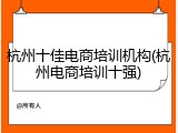 杭州十佳电商培训机构(杭州电商培训十强)