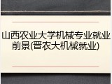 山西农业大学机械专业就业前景(晋农大机械就业)