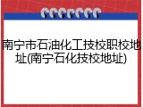 南宁市石油化工技校职校地址(南宁石化技校地址)
