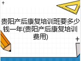 贵阳产后康复培训班要多少钱一年(贵阳产后康复培训费用)
