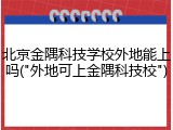 北京金隅科技学校外地能上吗("外地可上金隅科技校")