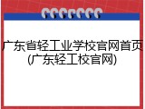 广东省轻工业学校官网首页(广东轻工校官网)
