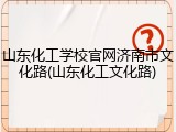 山东化工学校官网济南市文化路(山东化工文化路)