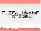 四川正规高三复读学校(四川高三复读机构)