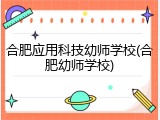 合肥应用科技幼师学校(合肥幼师学校)