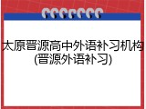 太原晋源高中外语补习机构(晋源外语补习)