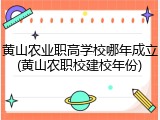 黄山农业职高学校哪年成立(黄山农职校建校年份)