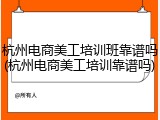 杭州电商美工培训班靠谱吗(杭州电商美工培训靠谱吗)