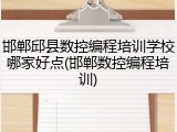 邯郸邱县数控编程培训学校哪家好点(邯郸数控编程培训)