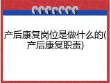 产后康复岗位是做什么的(产后康复职责)
