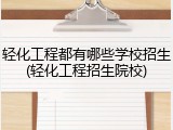 轻化工程都有哪些学校招生(轻化工程招生院校)