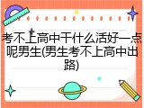 考不上高中干什么活好一点呢男生(男生考不上高中出路)