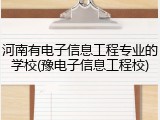 河南有电子信息工程专业的学校(豫电子信息工程校)