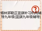 锡林郭勒正蓝旗补习机构辅导九年级(蓝旗九年级辅导)